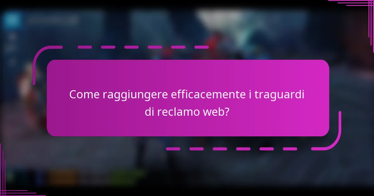 Come raggiungere efficacemente i traguardi di reclamo web?
