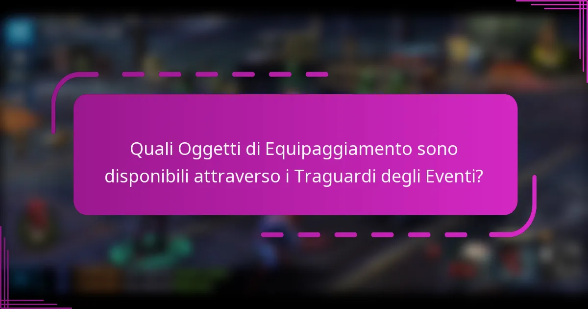 Quali Oggetti di Equipaggiamento sono disponibili attraverso i Traguardi degli Eventi?