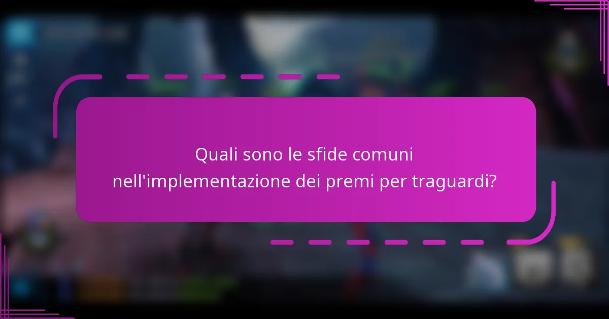 Quali sono le sfide comuni nell'implementazione dei premi per traguardi?